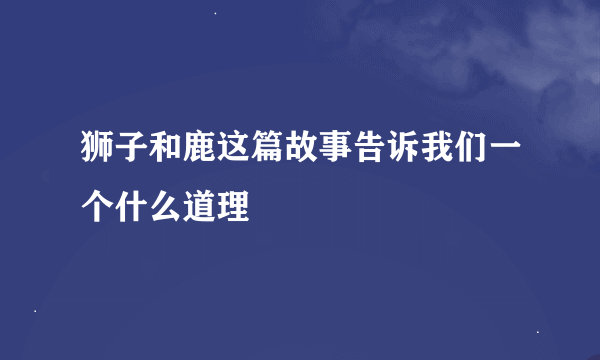 狮子和鹿这篇故事告诉我们一个什么道理