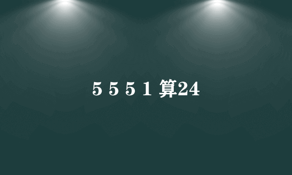 5 5 5 1 算24