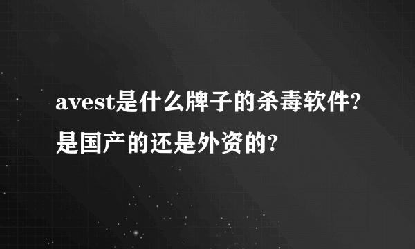 avest是什么牌子的杀毒软件?是国产的还是外资的?