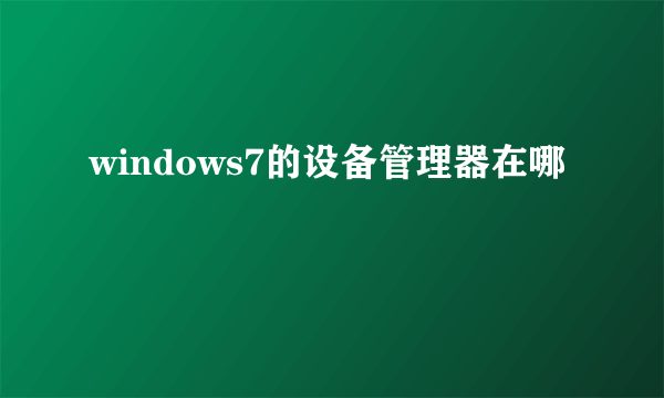 windows7的设备管理器在哪