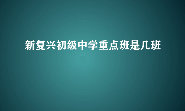 新复兴初级中学重点班是几班