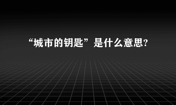 “城市的钥匙”是什么意思?