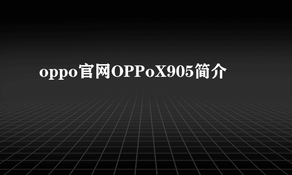 oppo官网OPPoX905简介