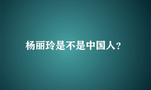 杨丽玲是不是中国人？