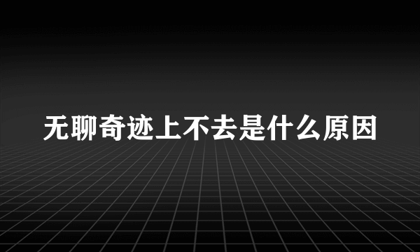 无聊奇迹上不去是什么原因