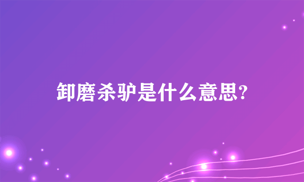 卸磨杀驴是什么意思?