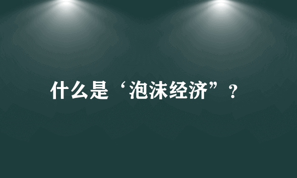 什么是‘泡沫经济”？