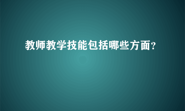 教师教学技能包括哪些方面？