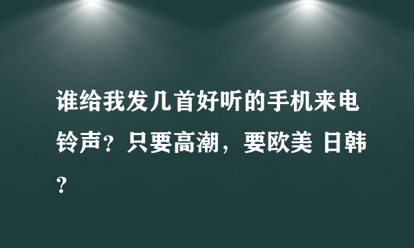 谁给我发几首好听的手机来电铃声？只要高潮，要欧美 日韩？