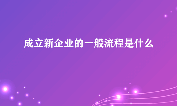 成立新企业的一般流程是什么