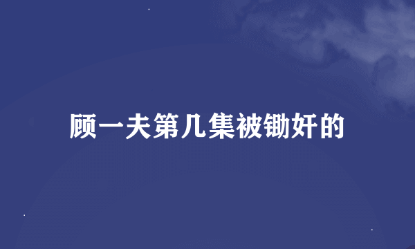 顾一夫第几集被锄奸的