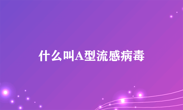 什么叫A型流感病毒