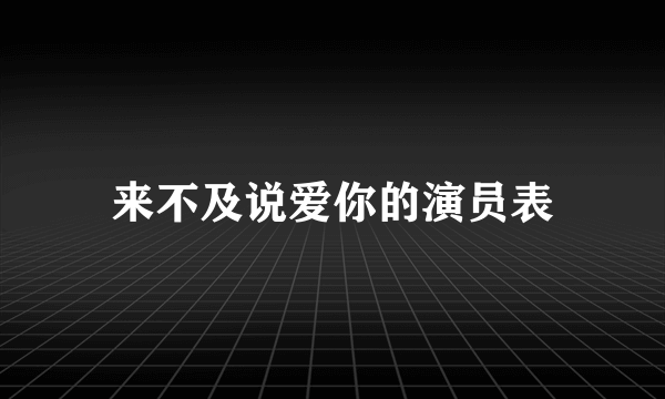 来不及说爱你的演员表