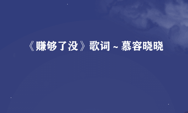 《赚够了没》歌词～慕容晓晓