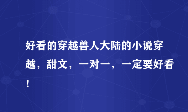 好看的穿越兽人大陆的小说穿越，甜文，一对一，一定要好看！