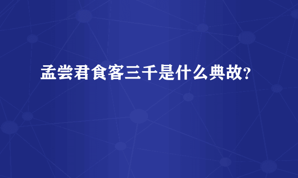 孟尝君食客三千是什么典故？