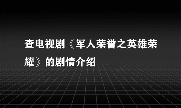 查电视剧《军人荣誉之英雄荣耀》的剧情介绍