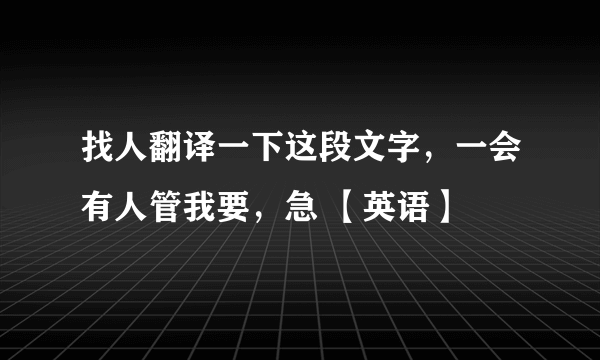 找人翻译一下这段文字，一会有人管我要，急 【英语】