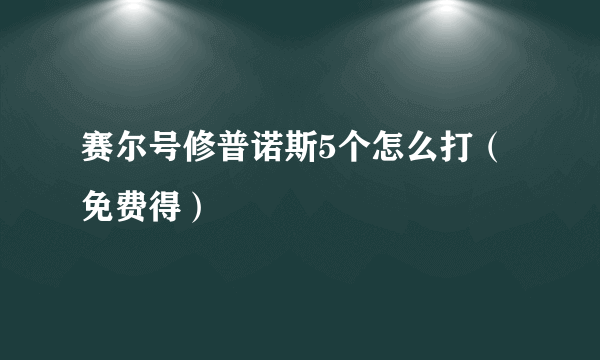 赛尔号修普诺斯5个怎么打（免费得）