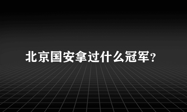 北京国安拿过什么冠军？