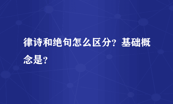 律诗和绝句怎么区分？基础概念是？