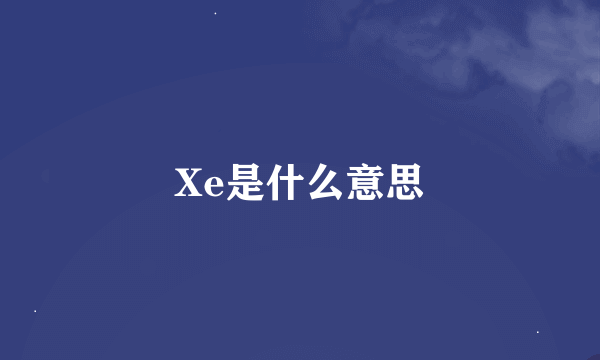 Xe是什么意思