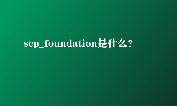 scp_foundation是什么？