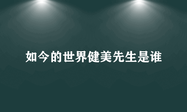 如今的世界健美先生是谁