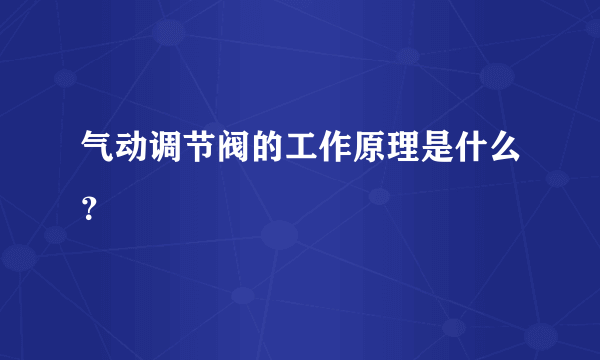 气动调节阀的工作原理是什么？