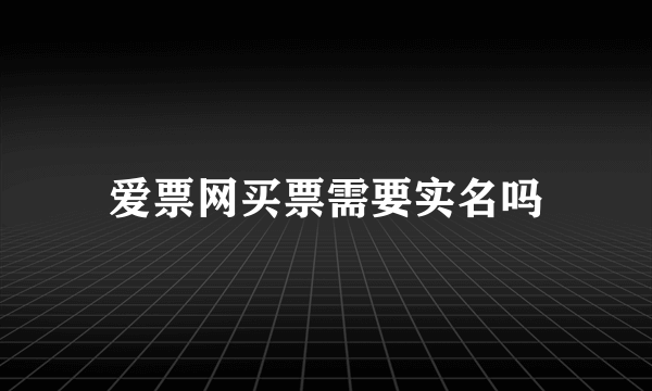 爱票网买票需要实名吗