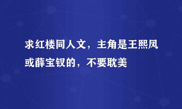 求红楼同人文，主角是王熙凤或薛宝钗的，不要耽美