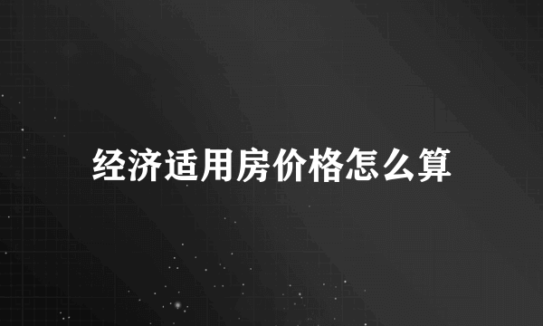 经济适用房价格怎么算