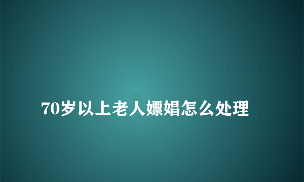 
70岁以上老人嫖娼怎么处理

