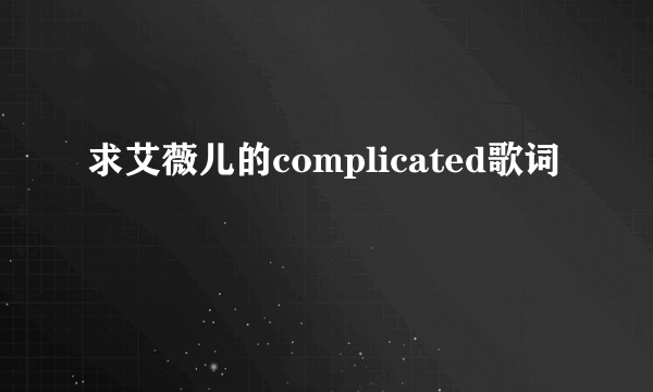 求艾薇儿的complicated歌词