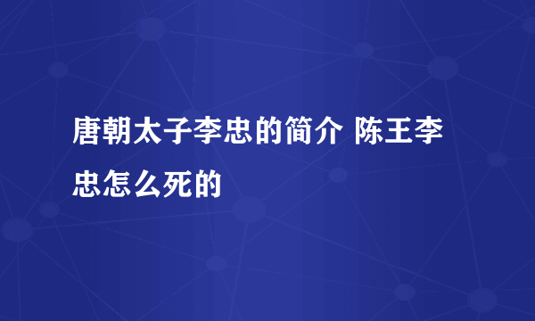 唐朝太子李忠的简介 陈王李忠怎么死的