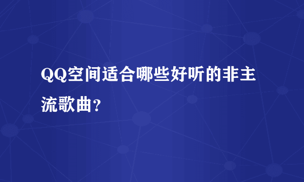 QQ空间适合哪些好听的非主流歌曲？