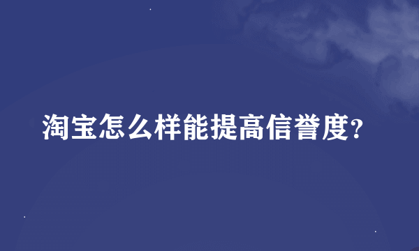 淘宝怎么样能提高信誉度？