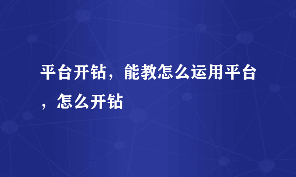 平台开钻，能教怎么运用平台，怎么开钻