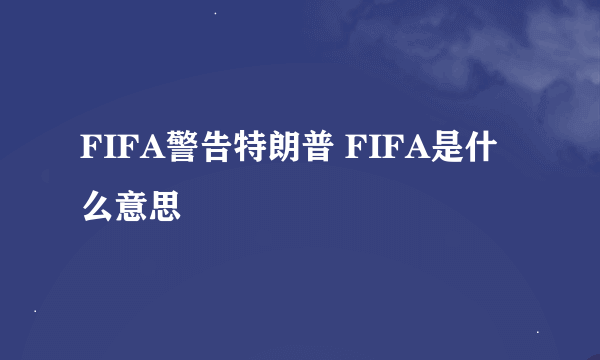 FIFA警告特朗普 FIFA是什么意思