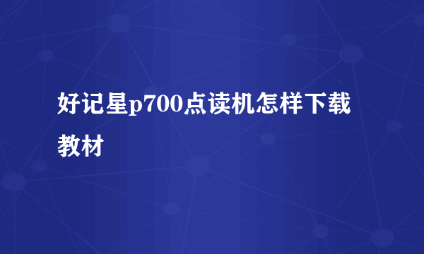 好记星p700点读机怎样下载教材