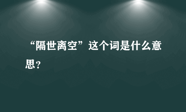 “隔世离空”这个词是什么意思？