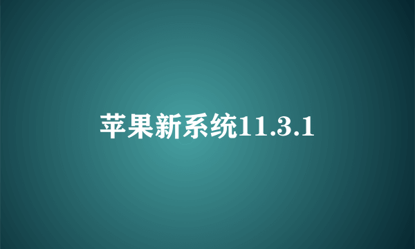 苹果新系统11.3.1