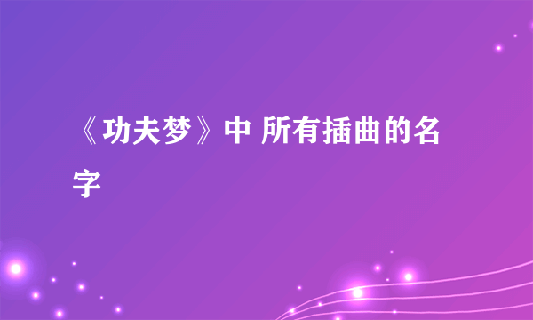 《功夫梦》中 所有插曲的名字