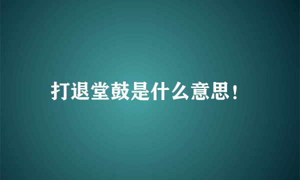 打退堂鼓是什么意思！