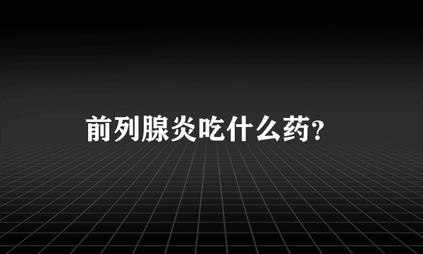 前列腺炎吃什么药？