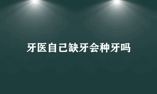 牙医自己缺牙会种牙吗