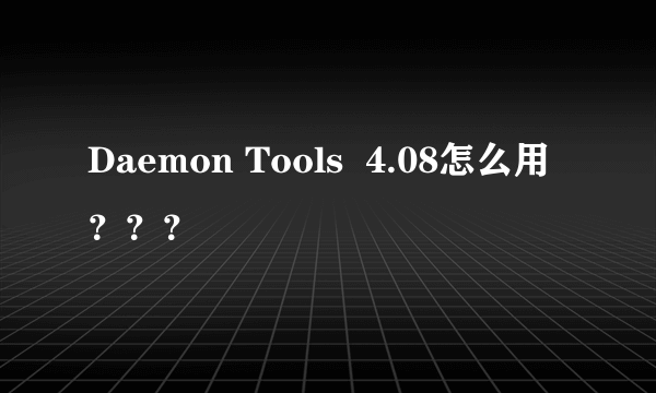 Daemon Tools  4.08怎么用？？？