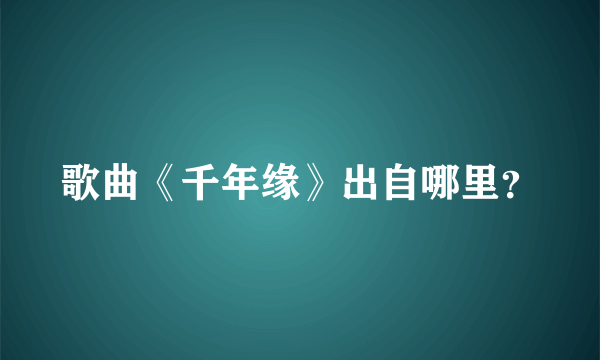 歌曲《千年缘》出自哪里？