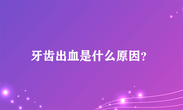 牙齿出血是什么原因？