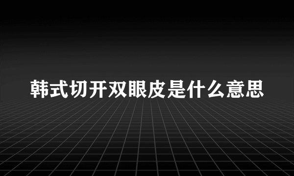 韩式切开双眼皮是什么意思